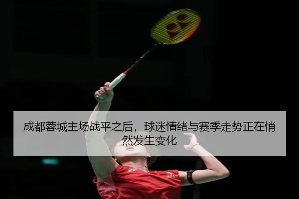 成都蓉城主场战平之后，球迷情绪与赛季走势正在悄然发生变化